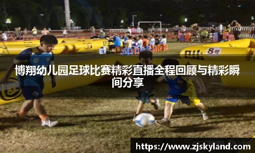 博翔幼儿园足球比赛精彩直播全程回顾与精彩瞬间分享