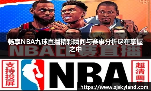 畅享NBA九球直播精彩瞬间与赛事分析尽在掌握之中