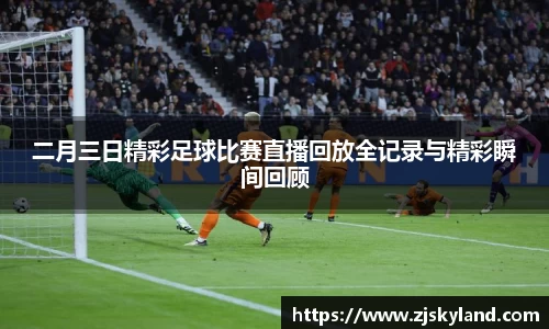 二月三日精彩足球比赛直播回放全记录与精彩瞬间回顾