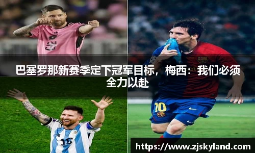 巴塞罗那新赛季定下冠军目标，梅西：我们必须全力以赴