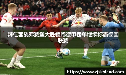 拜仁客战弗赛堡大胜领跑德甲榜单继续称霸德国联赛