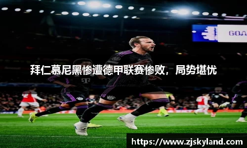 拜仁慕尼黑惨遭德甲联赛惨败，局势堪忧