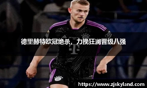 德里赫特欧冠绝杀，力挽狂澜晋级八强