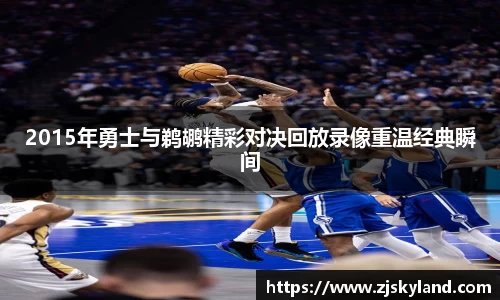 2015年勇士与鹈鹕精彩对决回放录像重温经典瞬间