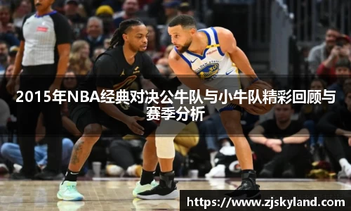2015年NBA经典对决公牛队与小牛队精彩回顾与赛季分析