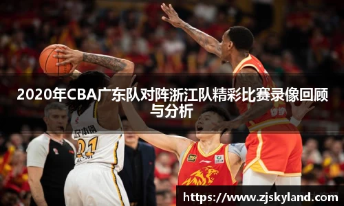 2020年CBA广东队对阵浙江队精彩比赛录像回顾与分析