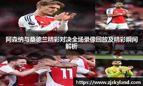 阿森纳与桑德兰精彩对决全场录像回放及精彩瞬间解析
