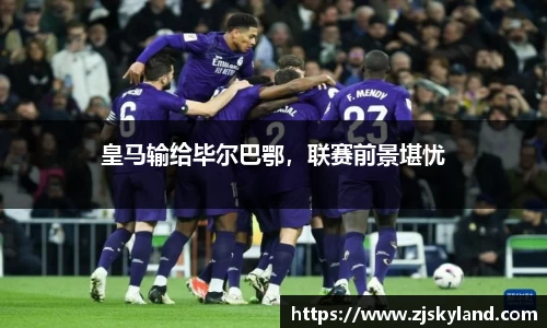 皇马输给毕尔巴鄂，联赛前景堪忧