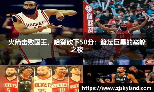 火箭击败国王，哈登砍下50分：篮坛巨星的巅峰之夜