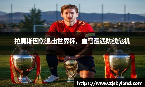 拉莫斯因伤退出世界杯，皇马遭遇防线危机